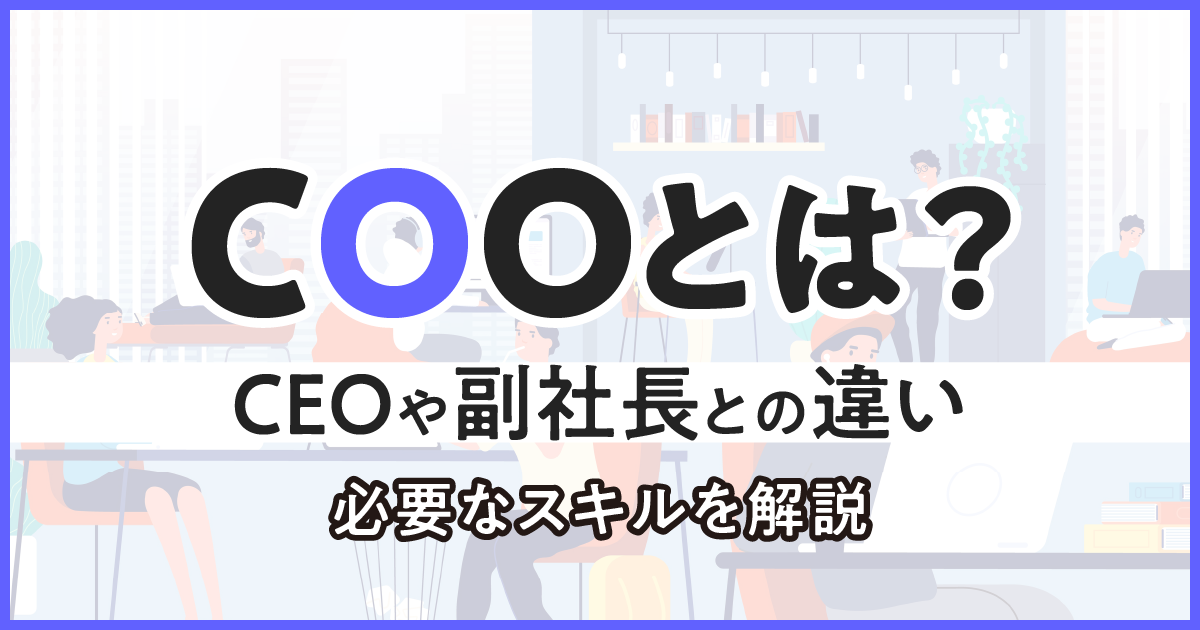 COOとは？CEOや副社長との違い、必要なスキルを解説