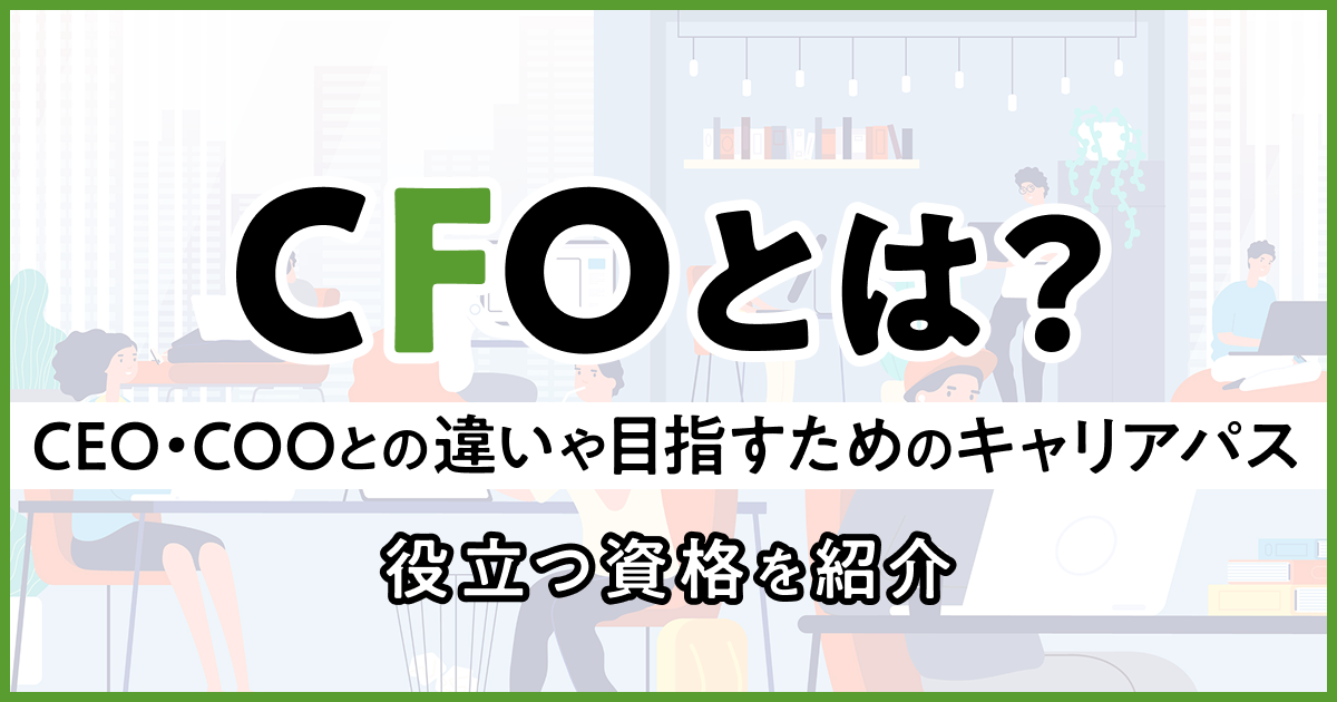 CFOとは？CEO・COOとの違いや目指すためのキャリアパス、役立つ資格を紹介