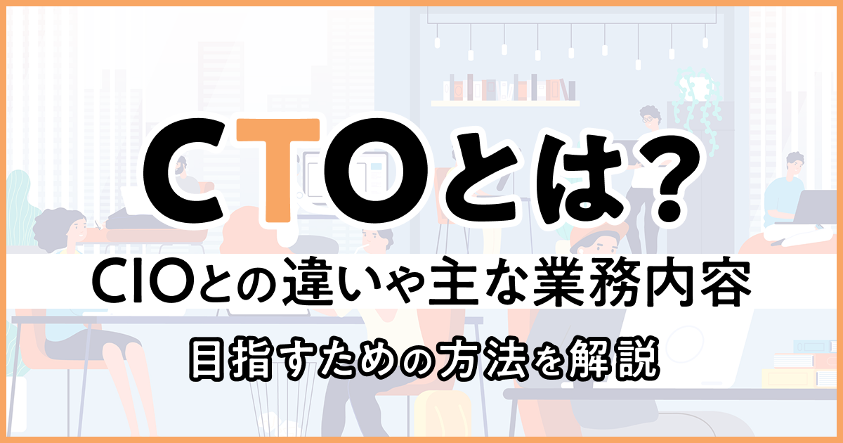CTOとは？CIOとの違いや主な業務内容、目指すための方法を解説